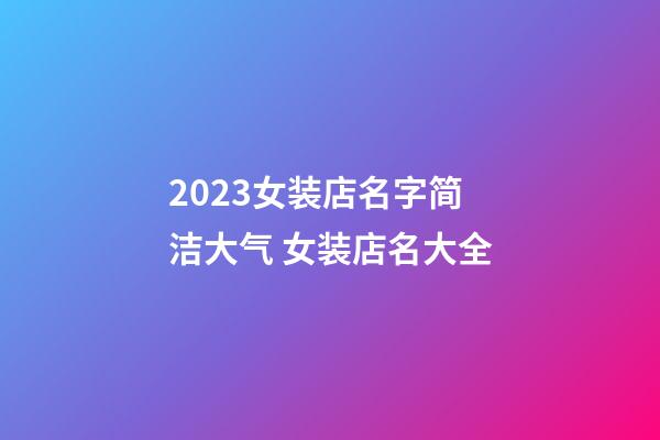 2023女装店名字简洁大气 女装店名大全